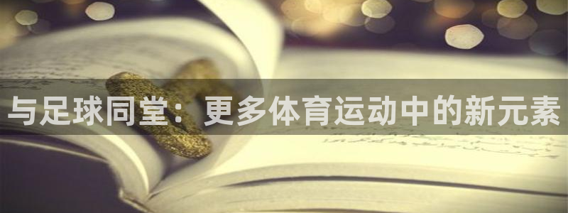 意昂2平台注册：与足球同堂：更多体育运动中的新元素