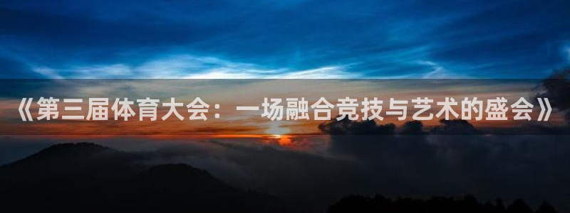 意昂3平台：《第三届体育大会：一场融合竞技与艺术的盛会》