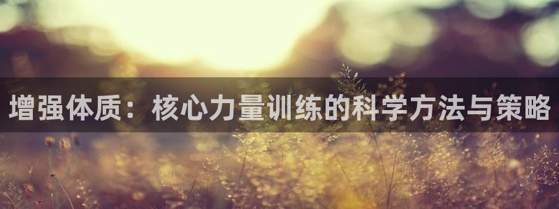 意昂2零能源集团：增强体质：核心力量训练的科学方法与策略