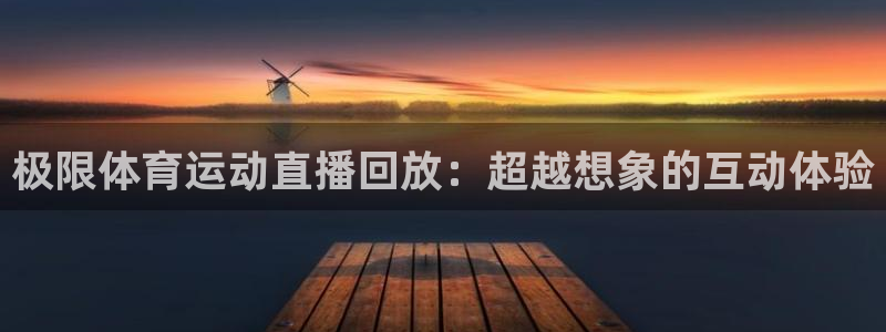 意昂体育2：极限体育运动直播回放：超越想象的互动体验