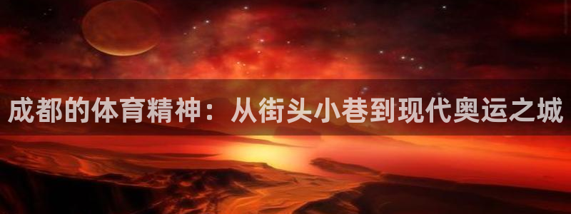 意昂2登录：成都的体育精神：从街头小巷到现代奥运之城