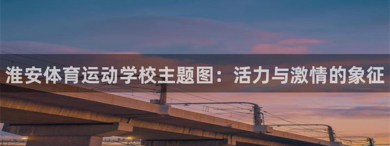 意昂体育官网登录：淮安体育运动学校主题图：活力与激情的象征