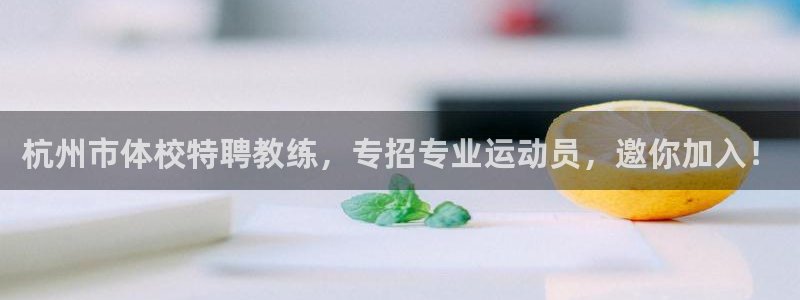 意昂体育官网登录：杭州市体校特聘教练，专招专业运动员，邀你加入！