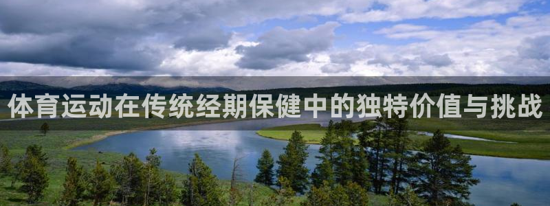 意昂2体育注册登录入口：体育运动在传统经期保健中的独特价值与挑战