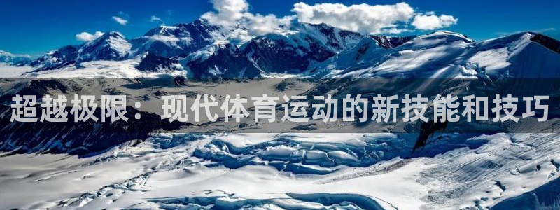 意昂2体育免费注册入口：超越极限：现代体育运动的新技能和技巧