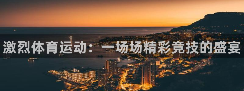 意昂2体育代理：激烈体育运动：一场场精彩竞技的盛宴