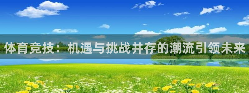 意昂平台：体育竞技：机遇与挑战并存的潮流引领未来