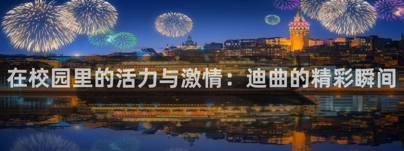 意昂4平台：在校园里的活力与激情：迪曲的精彩瞬间