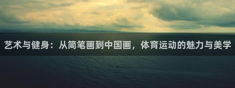 意昂22登录：艺术与健身：从简笔画到中国画，体育运动的魅力与美学