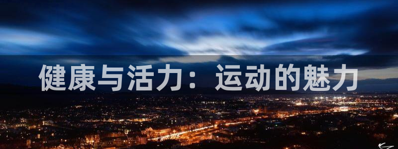 意昂体育官网登录：健康与活力：运动的魅力