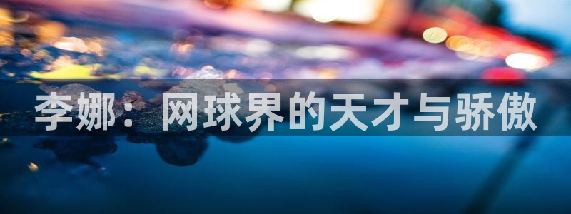 意昂2集团股票：李娜：网球界的天才与骄傲
