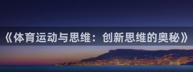 意昂3平台注册：《体育运动与思维：创新思维的奥秘》