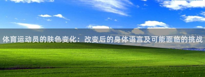 意昂24登录：体育运动员的肤色变化：改变后的身体语言及可能面临的挑战