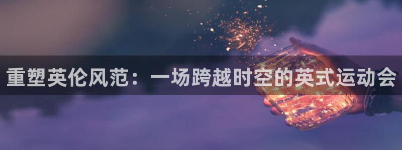 意昂5：重塑英伦风范：一场跨越时空的英式运动会