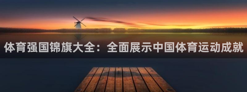意昂2体育f开户：体育强国锦旗大全：全面展示中国体育运动成就